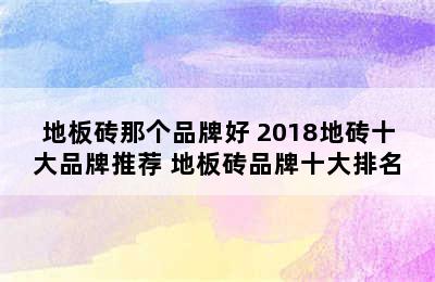 地板砖那个品牌好 2018地砖十大品牌推荐 地板砖品牌十大排名